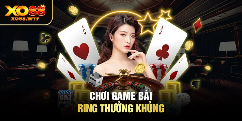 Chơi game bài ring thưởng khủng Chơi game bài ring thưởng khủng